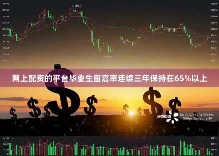网上配资的平台毕业生留嘉率连续三年保持在65%以上