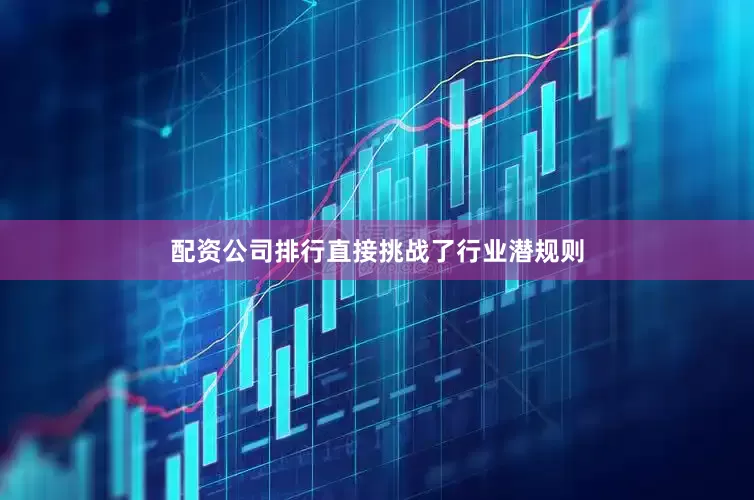 配资公司排行直接挑战了行业潜规则