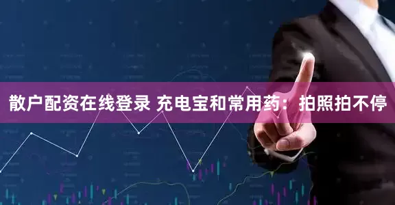 散户配资在线登录 充电宝和常用药：拍照拍不停