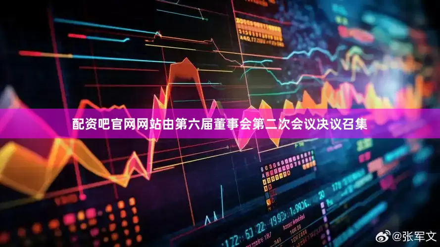 配资吧官网网站由第六届董事会第二次会议决议召集