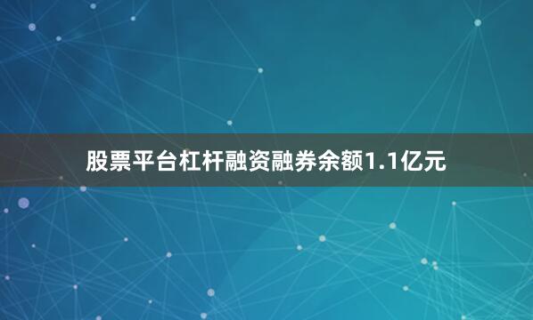 股票平台杠杆融资融券余额1.1亿元