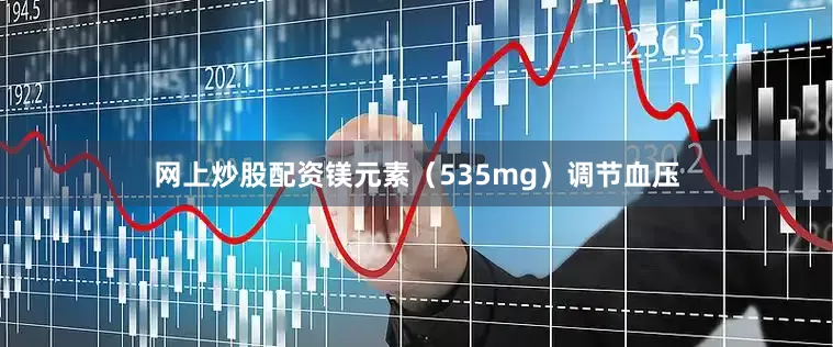 网上炒股配资镁元素（535mg）调节血压