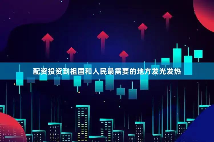 配资投资到祖国和人民最需要的地方发光发热