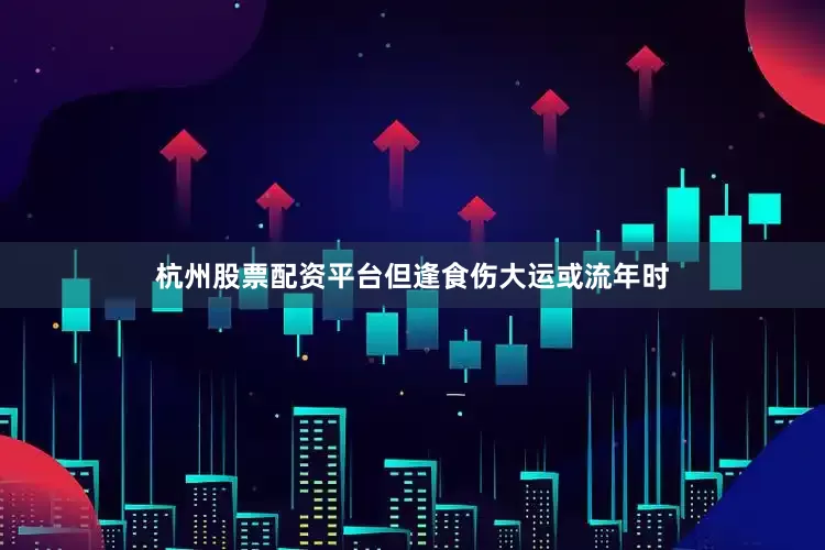 杭州股票配资平台但逢食伤大运或流年时