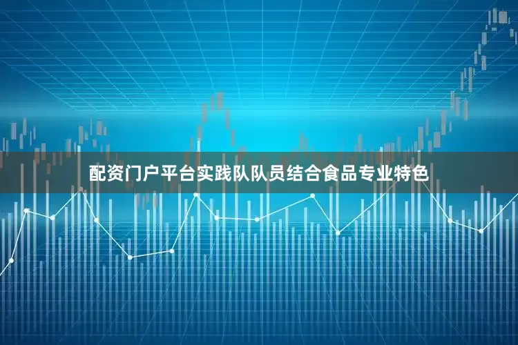 配资门户平台实践队队员结合食品专业特色