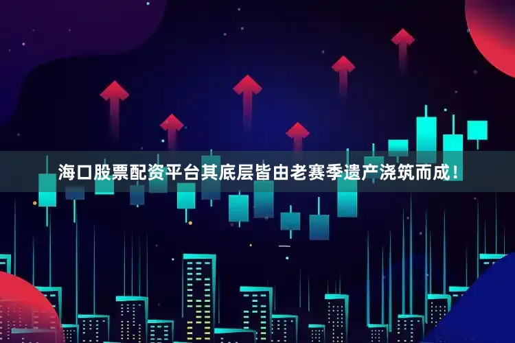 海口股票配资平台其底层皆由老赛季遗产浇筑而成！