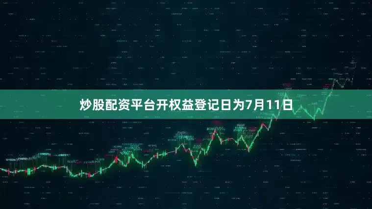 炒股配资平台开权益登记日为7月11日