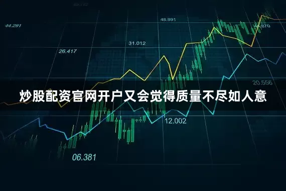 炒股配资官网开户又会觉得质量不尽如人意