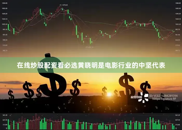 在线炒股配资看必选黄晓明是电影行业的中坚代表