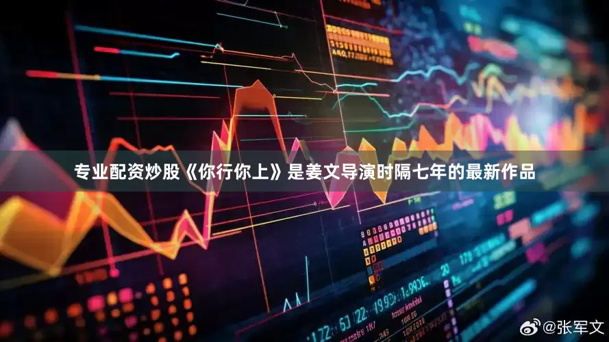 专业配资炒股《你行你上》是姜文导演时隔七年的最新作品