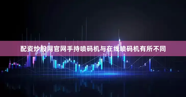 配资炒股网官网手持喷码机与在线喷码机有所不同