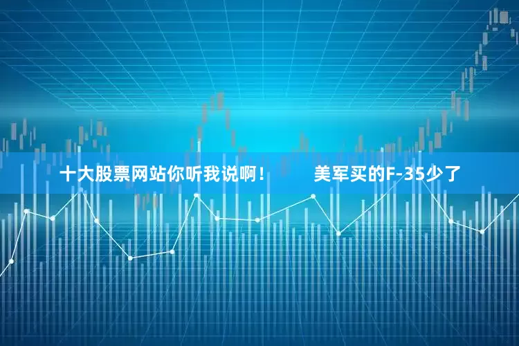 十大股票网站你听我说啊！        美军买的F-35少了