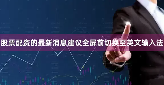 股票配资的最新消息建议全屏前切换至英文输入法