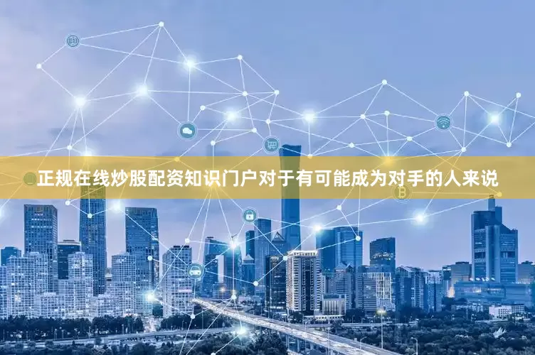 正规在线炒股配资知识门户对于有可能成为对手的人来说