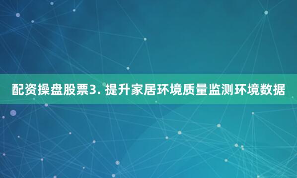 配资操盘股票3. 提升家居环境质量监测环境数据