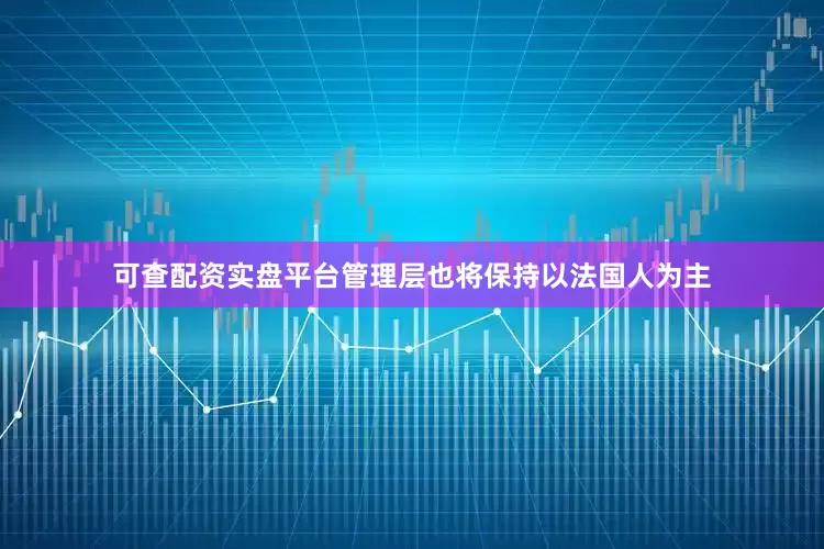 可查配资实盘平台管理层也将保持以法国人为主
