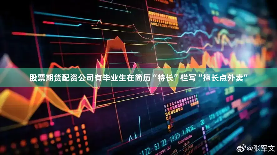 股票期货配资公司有毕业生在简历“特长”栏写“擅长点外卖”