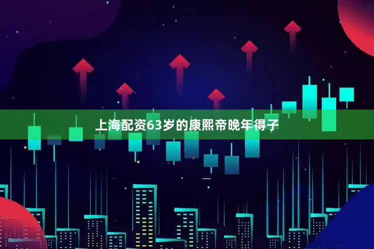 上海配资63岁的康熙帝晚年得子
