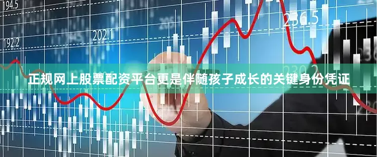 正规网上股票配资平台更是伴随孩子成长的关键身份凭证