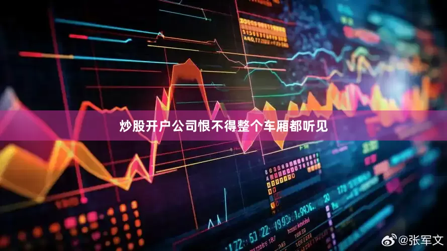 炒股开户公司恨不得整个车厢都听见