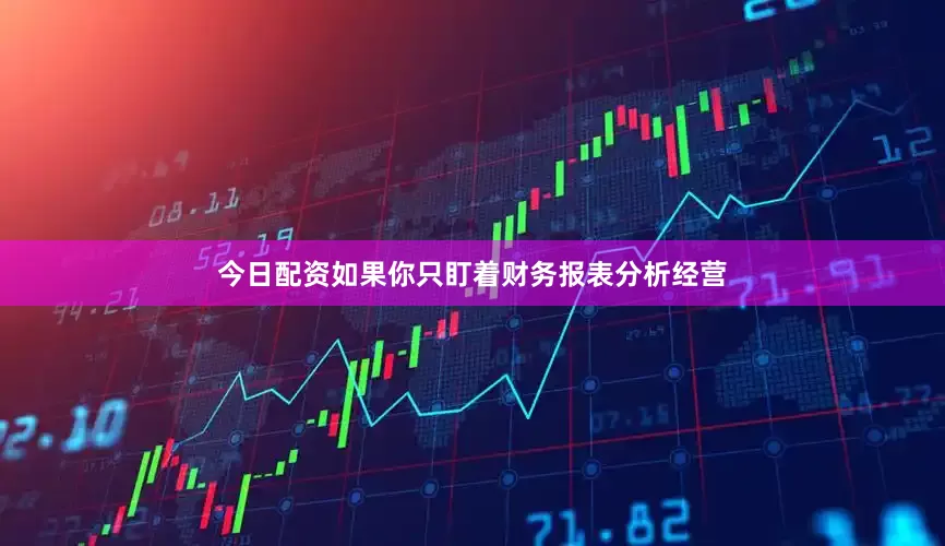 今日配资如果你只盯着财务报表分析经营