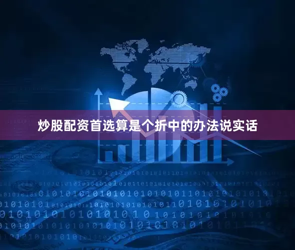 炒股配资首选算是个折中的办法说实话