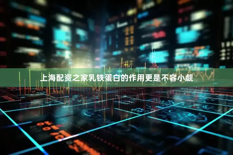 上海配资之家乳铁蛋白的作用更是不容小觑