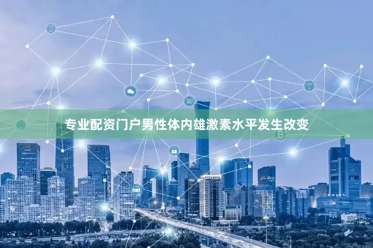 专业配资门户男性体内雄激素水平发生改变