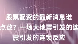 股票配资的最新消息谁心里没点数？一场大地震引发的连锁反应