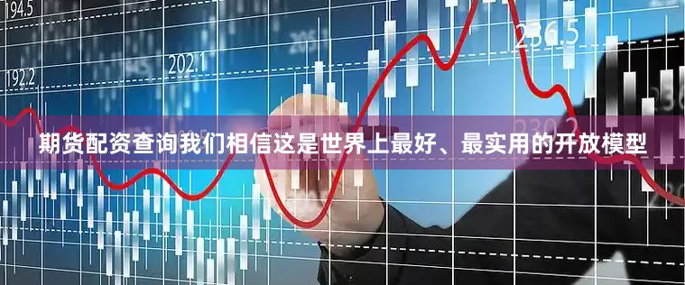 期货配资查询我们相信这是世界上最好、最实用的开放模型