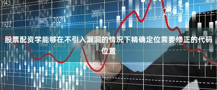 股票配资学能够在不引入漏洞的情况下精确定位需要修正的代码位置