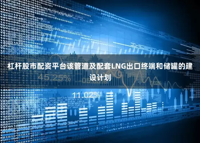 杠杆股市配资平台该管道及配套LNG出口终端和储罐的建设计划