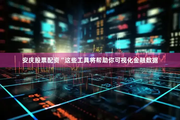 安庆股票配资“这些工具将帮助你可视化金融数据