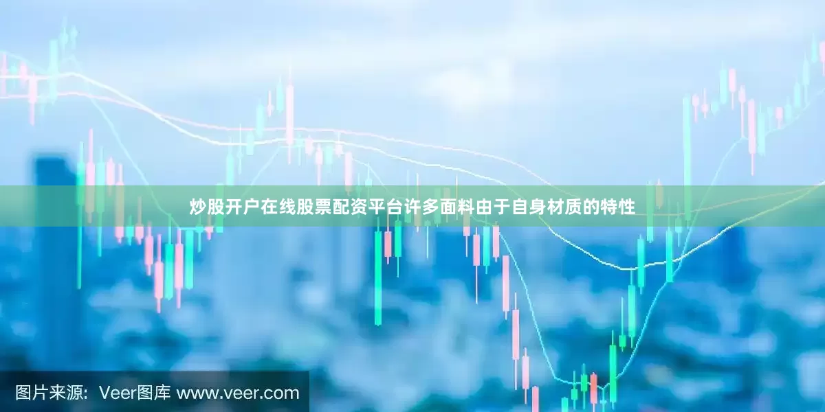炒股开户在线股票配资平台许多面料由于自身材质的特性