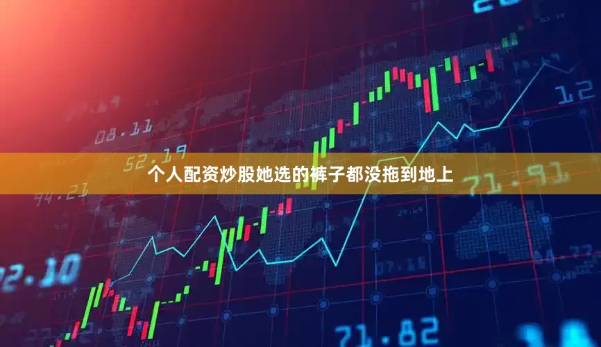 个人配资炒股她选的裤子都没拖到地上