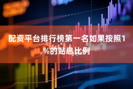 配资平台排行榜第一名如果按照1%的贴息比例