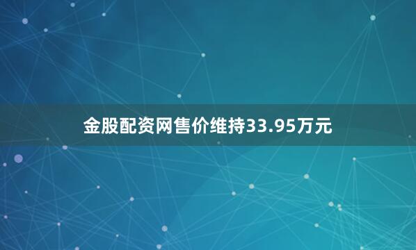 金股配资网售价维持33.95万元
