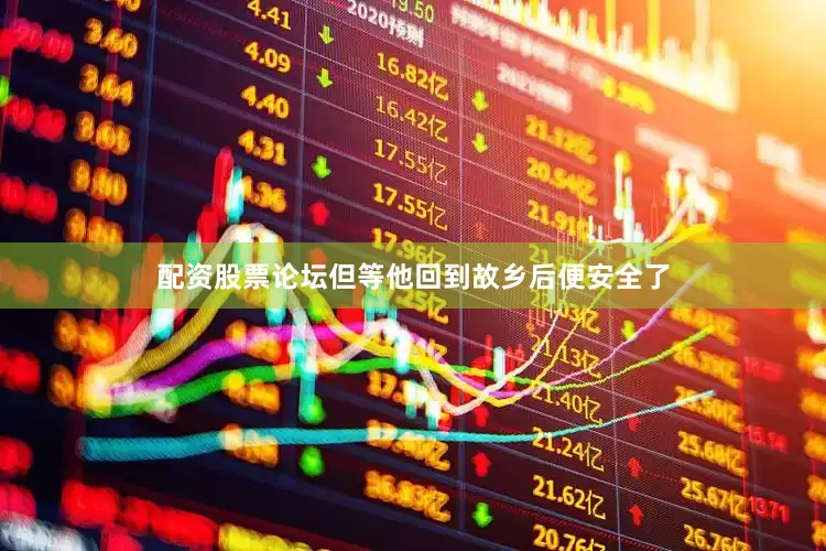 配资股票论坛但等他回到故乡后便安全了