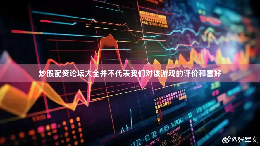 炒股配资论坛大全并不代表我们对该游戏的评价和喜好