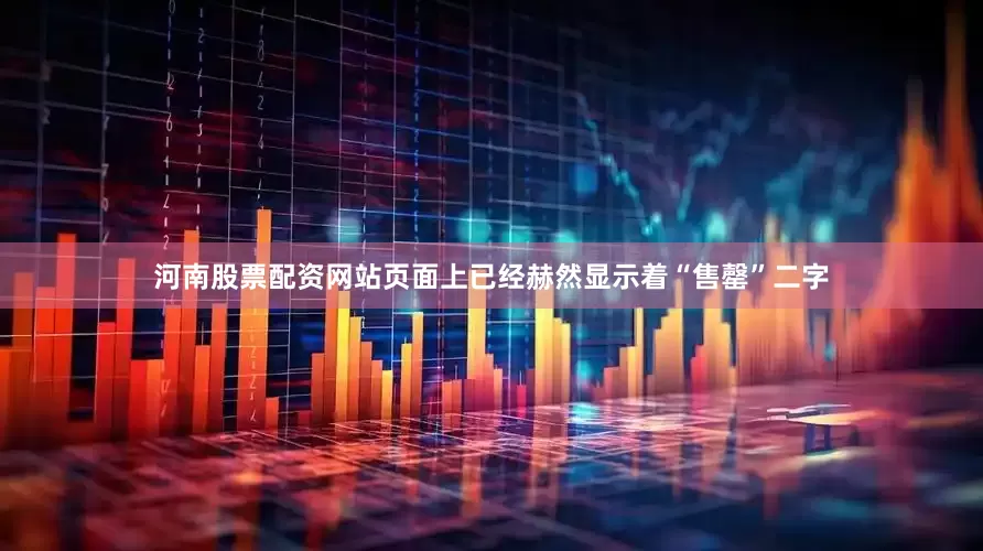 河南股票配资网站页面上已经赫然显示着“售罄”二字