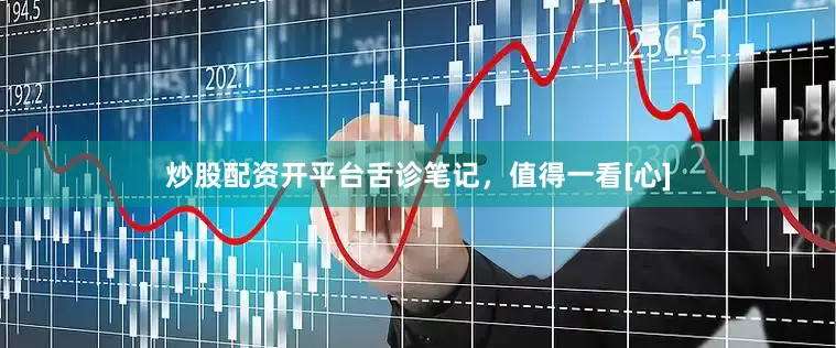 炒股配资开平台舌诊笔记，值得一看[心]