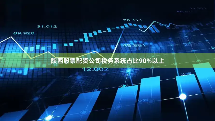 陕西股票配资公司税务系统占比90%以上