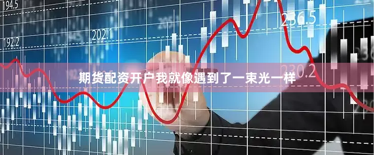 期货配资开户我就像遇到了一束光一样