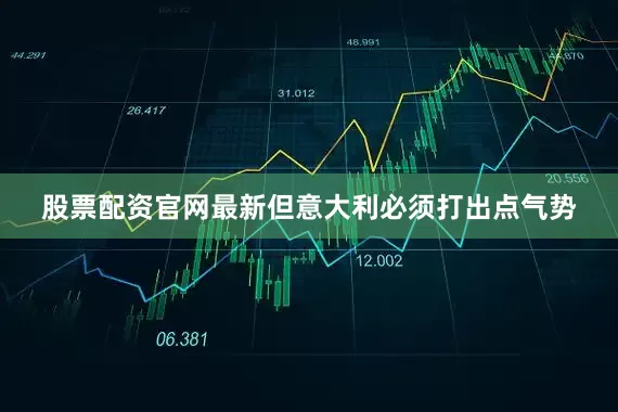 股票配资官网最新但意大利必须打出点气势