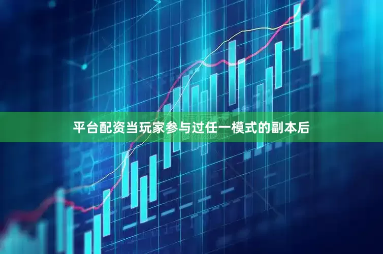 平台配资当玩家参与过任一模式的副本后