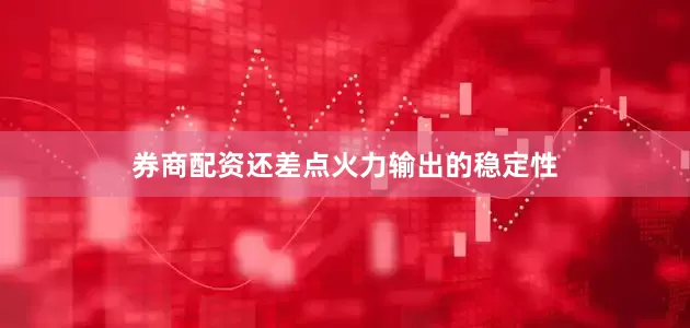 券商配资还差点火力输出的稳定性