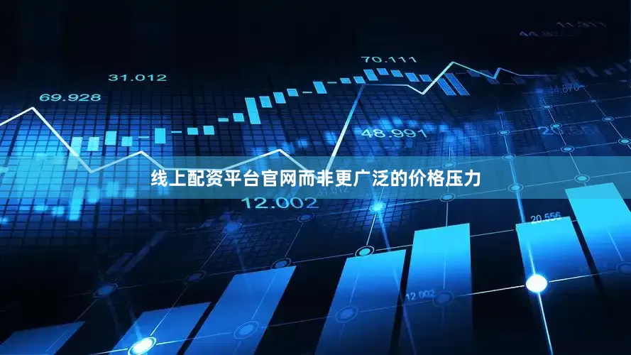 线上配资平台官网而非更广泛的价格压力