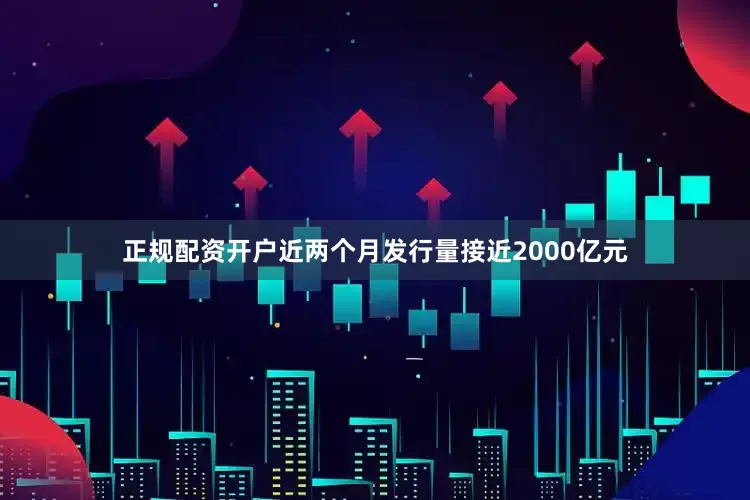 正规配资开户近两个月发行量接近2000亿元
