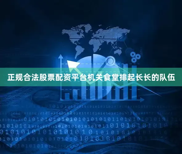 正规合法股票配资平台机关食堂排起长长的队伍