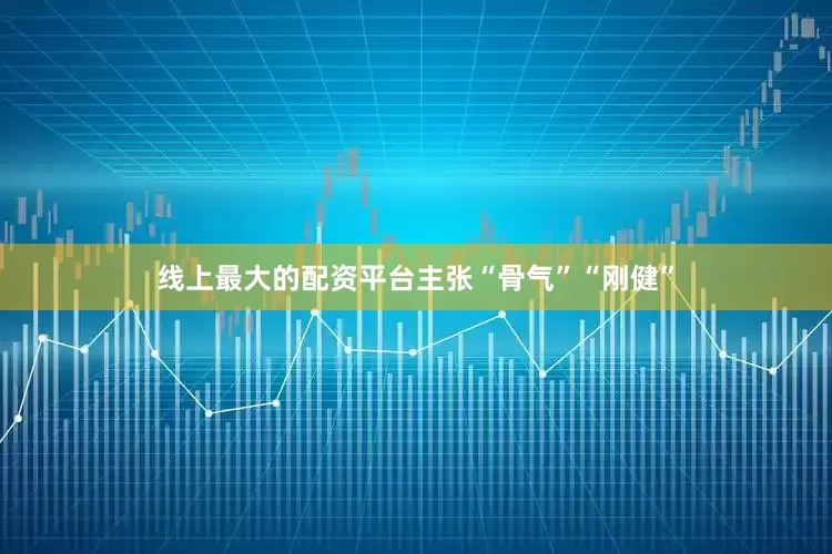 线上最大的配资平台主张“骨气”“刚健”